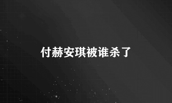 付赫安琪被谁杀了