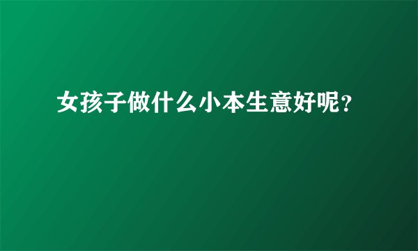 女孩子做什么小本生意好呢?