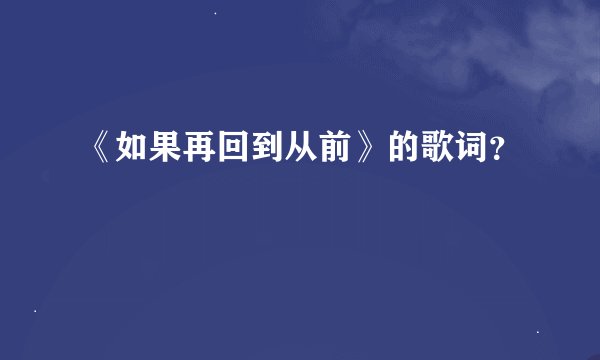 《如果再回到从前》的歌词?