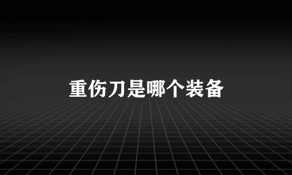 重伤刀是哪个装备