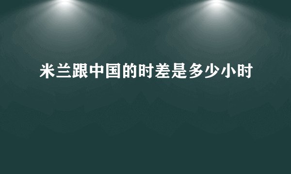 米兰跟中国的时差是多少小时