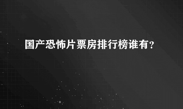 国产恐怖片票房排行榜谁有？