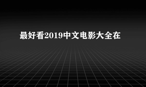 最好看2019中文电影大全在