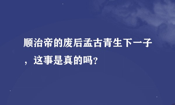 顺治帝的废后孟古青生下一子，这事是真的吗？