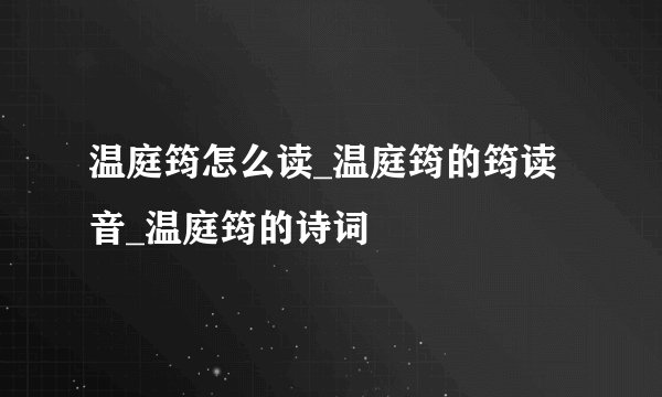 温庭筠怎么读_温庭筠的筠读音_温庭筠的诗词