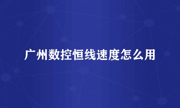 广州数控恒线速度怎么用
