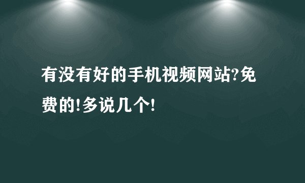 有没有好的手机视频网站?免费的!多说几个!
