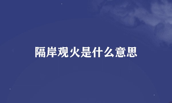 隔岸观火是什么意思