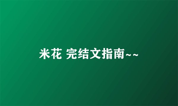 米花 完结文指南~~