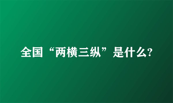 全国“两横三纵”是什么?