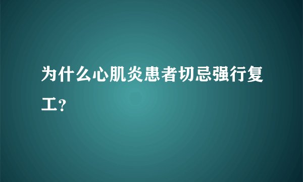为什么心肌炎患者切忌强行复工？