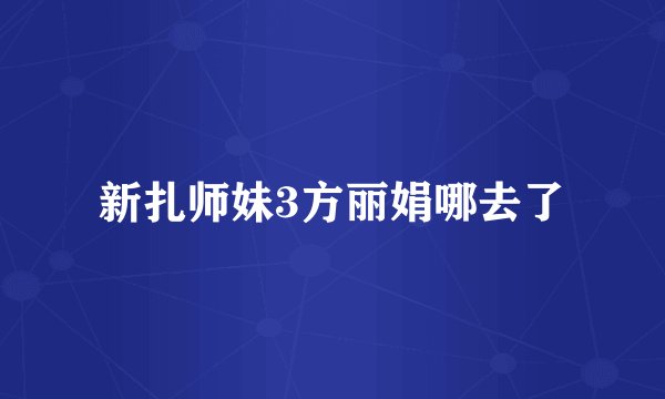 新扎师妹3方丽娟哪去了