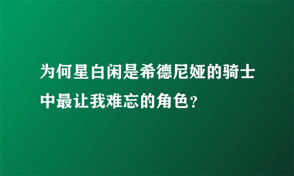 为何星白闲是希德尼娅的骑士中最让我难忘的角色？