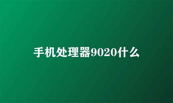 手机处理器9020什么