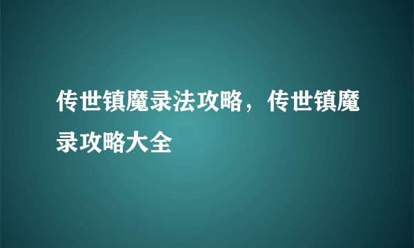 传世镇魔录法攻略,传世镇魔录攻略大全