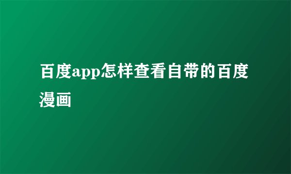 百度app怎样查看自带的百度漫画