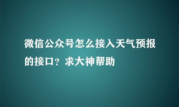 微信公众号怎么接入天气预报的接口？求大神帮助