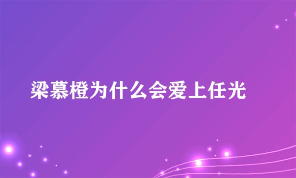 梁慕橙为什么会爱上任光晞