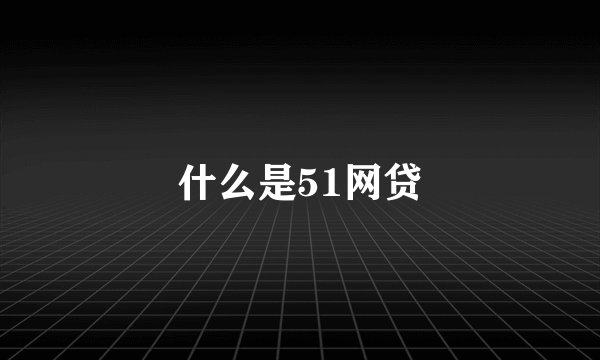 什么是51网贷