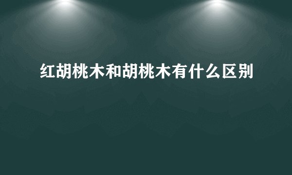 红胡桃木和胡桃木有什么区别