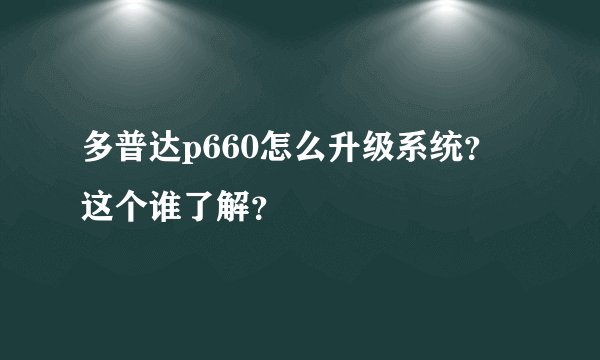 多普达p660怎么升级系统？这个谁了解？