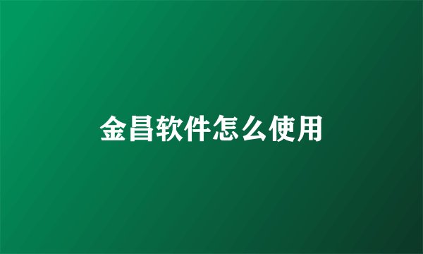 金昌软件怎么使用