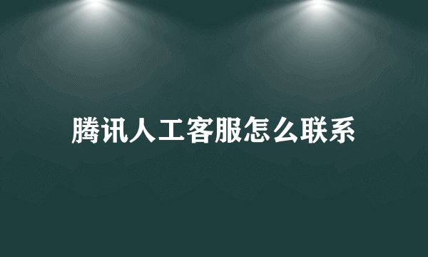 腾讯人工客服怎么联系