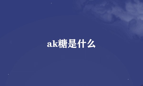 ak糖是什么