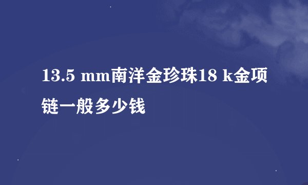 13.5 mm南洋金珍珠18 k金项链一般多少钱