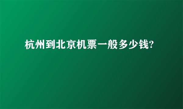 杭州到北京机票一般多少钱?