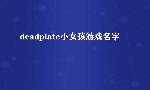 deadplate小女孩游戏名字