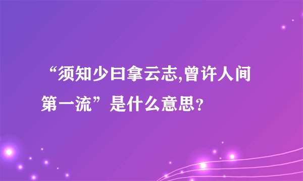“须知少曰拿云志,曾许人间第一流”是什么意思？