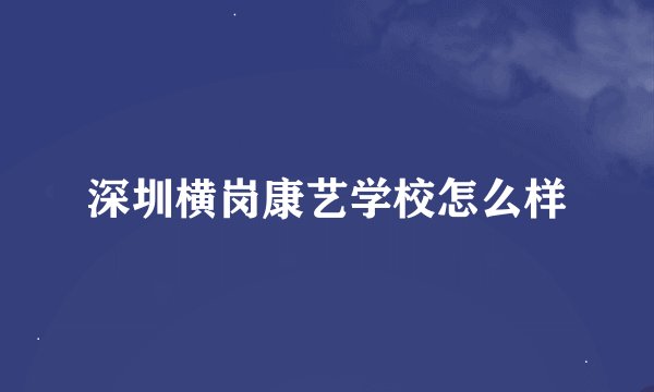 深圳横岗康艺学校怎么样