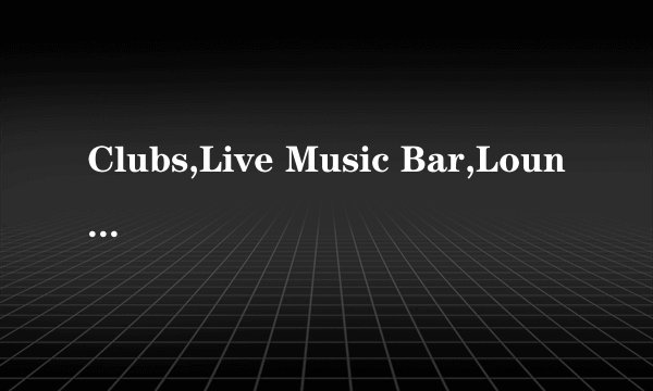 Clubs,Live Music Bar,Lounge Bar,Sports Bar个是什么类型的夜场啊？