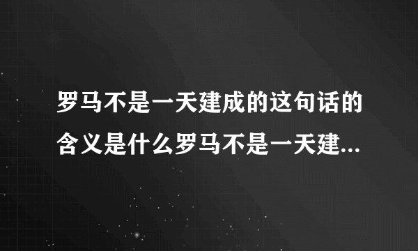 罗马不是一天建成的这句话的含义是什么罗马不是一天建成的故事由来