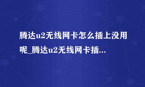 腾达u2无线网卡怎么插上没用呢_腾达u2无线网卡插上没反应