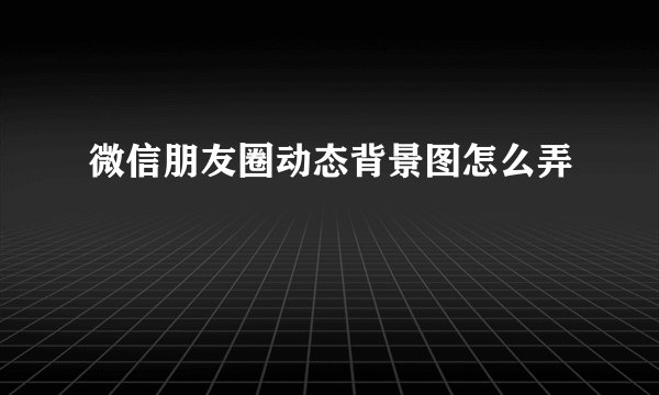 微信朋友圈动态背景图怎么弄