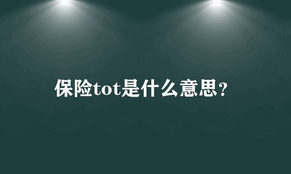 保险tot是什么意思？