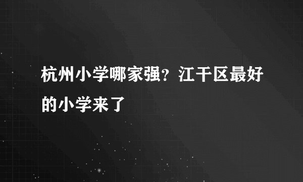 杭州小学哪家强?江干区最好的小学来了