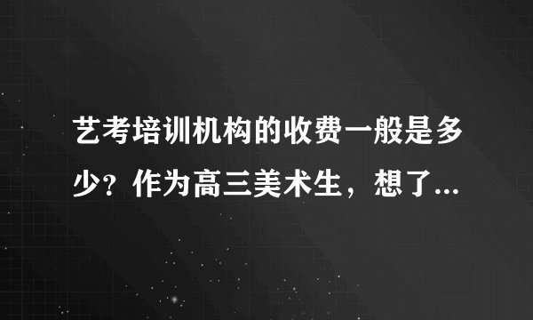 艺考培训机构的收费一般是多少？作为高三美术生，想了解合理预算范围。