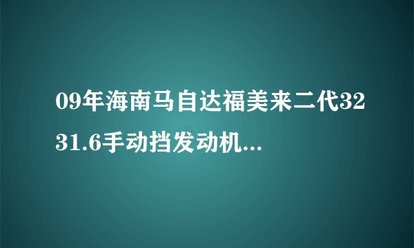 09年海南马自达福美来二代3231.6手动挡发动机479的能开得住吗