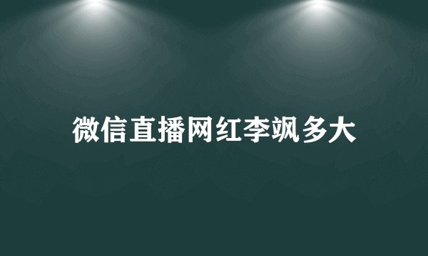 微信直播网红李飒多大