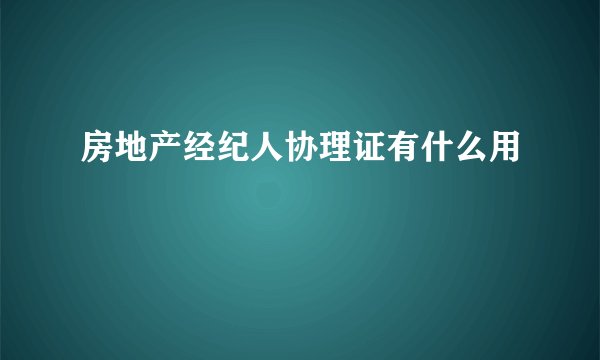 房地产经纪人协理证有什么用