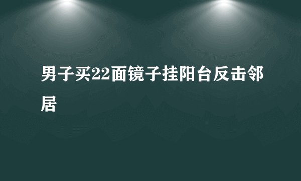 男子买22面镜子挂阳台反击邻居