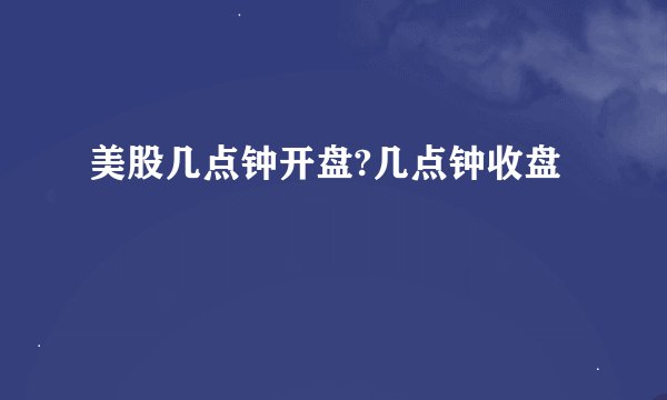 美股几点钟开盘?几点钟收盘