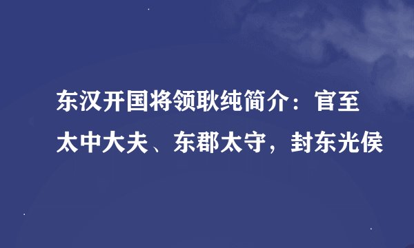 东汉开国将领耿纯简介：官至太中大夫、东郡太守，封东光侯