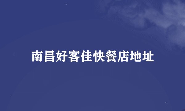 南昌好客佳快餐店地址