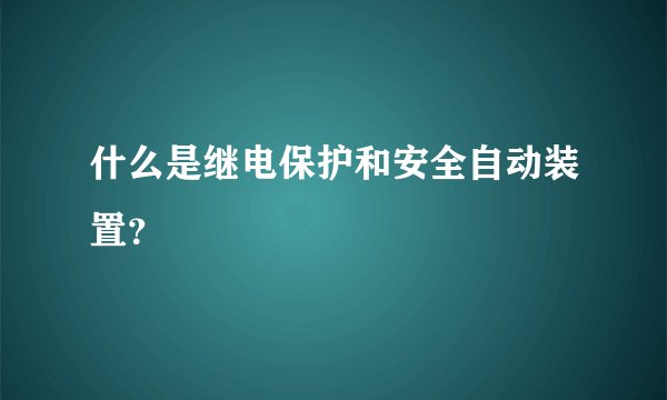 什么是继电保护和安全自动装置？