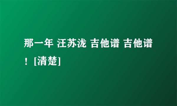 那一年 汪苏泷 吉他谱 吉他谱！[清楚]