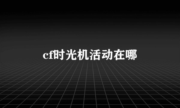 cf时光机活动在哪